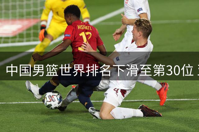 中国男篮世界排名下滑至第30位 亚洲区位居第五