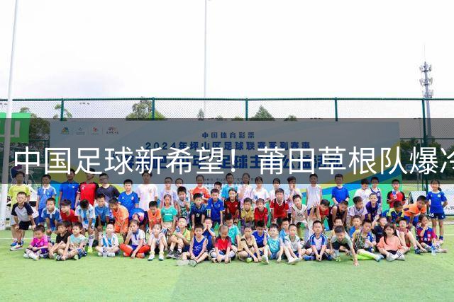 中国足球新希望！莆田草根队爆冷击败阿根廷青年军