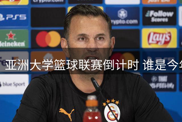 亚洲大学篮球联赛倒计时 谁是今年最强王者？
