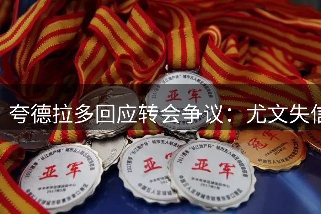 夸德拉多回应转会争议：尤文失信在先 加盟国米绝非背叛
