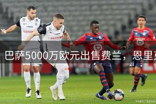 巴萨5000万欧元出售费兰，恩里克执意引进引关注