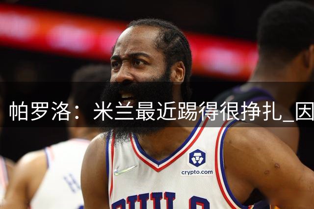 帕罗洛：米兰最近踢得很挣扎 因为缺少场上的领袖