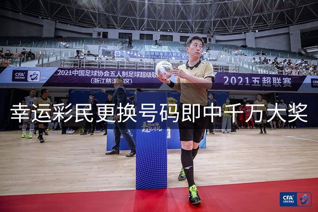 幸运彩民更换号码即中千万大奖