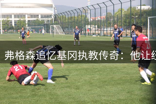 弗格森追忆基冈执教传奇：他让纽卡斯尔绽放英超黄金时代