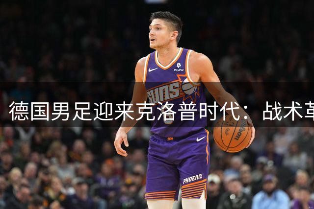 德国男足迎来克洛普时代：战术革命与精神传承的双重考验