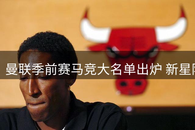 曼联季前赛马竞大名单出炉 新星阿马德领衔出征