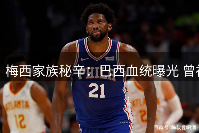 梅西家族秘辛：巴西血统曝光 曾祖辈移民改变足球历史