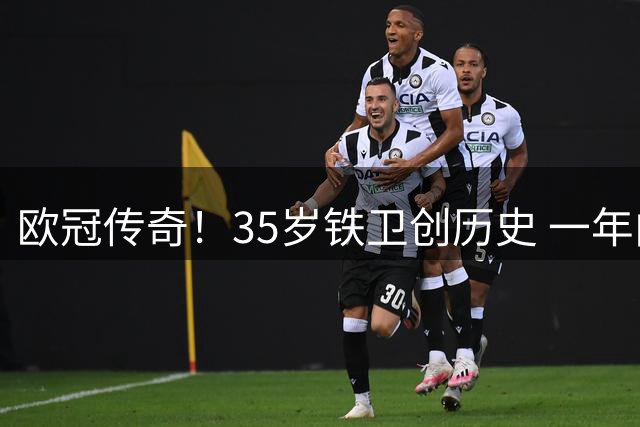 欧冠传奇！35岁铁卫创历史 一年内换队终圆梦