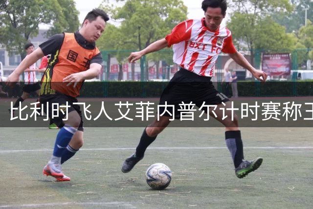 比利时飞人艾菲内普尔计时赛称王 波加查总成绩优势缩水