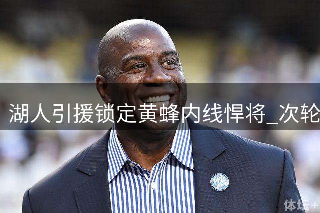 湖人引援锁定黄蜂内线悍将 次轮签报价难换迪亚巴特