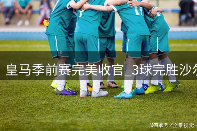 皇马季前赛完美收官 3球完胜沙尔克04保持不败金身