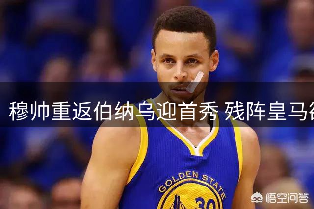 穆帅重返伯纳乌迎首秀 残阵皇马欲延续连胜
