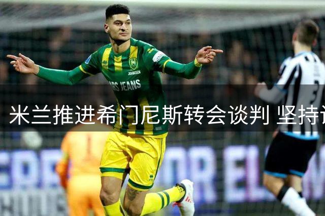 米兰推进希门尼斯转会谈判 坚持设置强制买断条款
