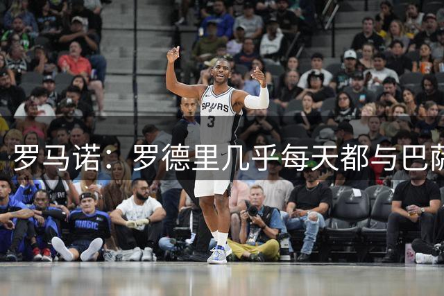罗马诺：罗德里几乎每天都与巴萨的国家队队友联系