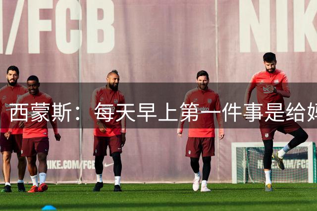 西蒙斯：每天早上第一件事是给妈妈打电话；想为热刺赢得冠军