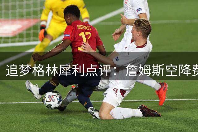 追梦格林犀利点评：詹姆斯空降费城恐令新星埃奇库姆沦为牺牲品