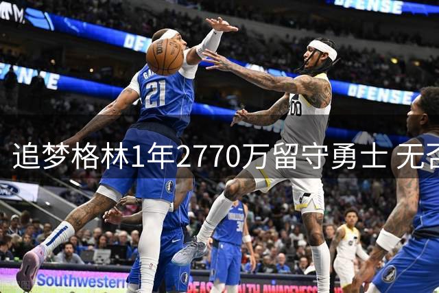 追梦格林1年2770万留守勇士 无否决权条款暗藏玄机